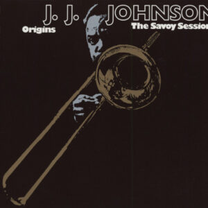 J.J. Johnson - Origins - The Savoy Sessions