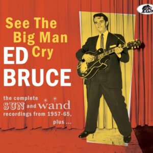 Ed Bruce - See The Big Man Cry - The complete SUN and Wand recordings 1957 – 65