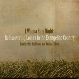 Various - I Wanna Sing Right: Rediscovering Lomax In The Evangeline Country (4-CD)